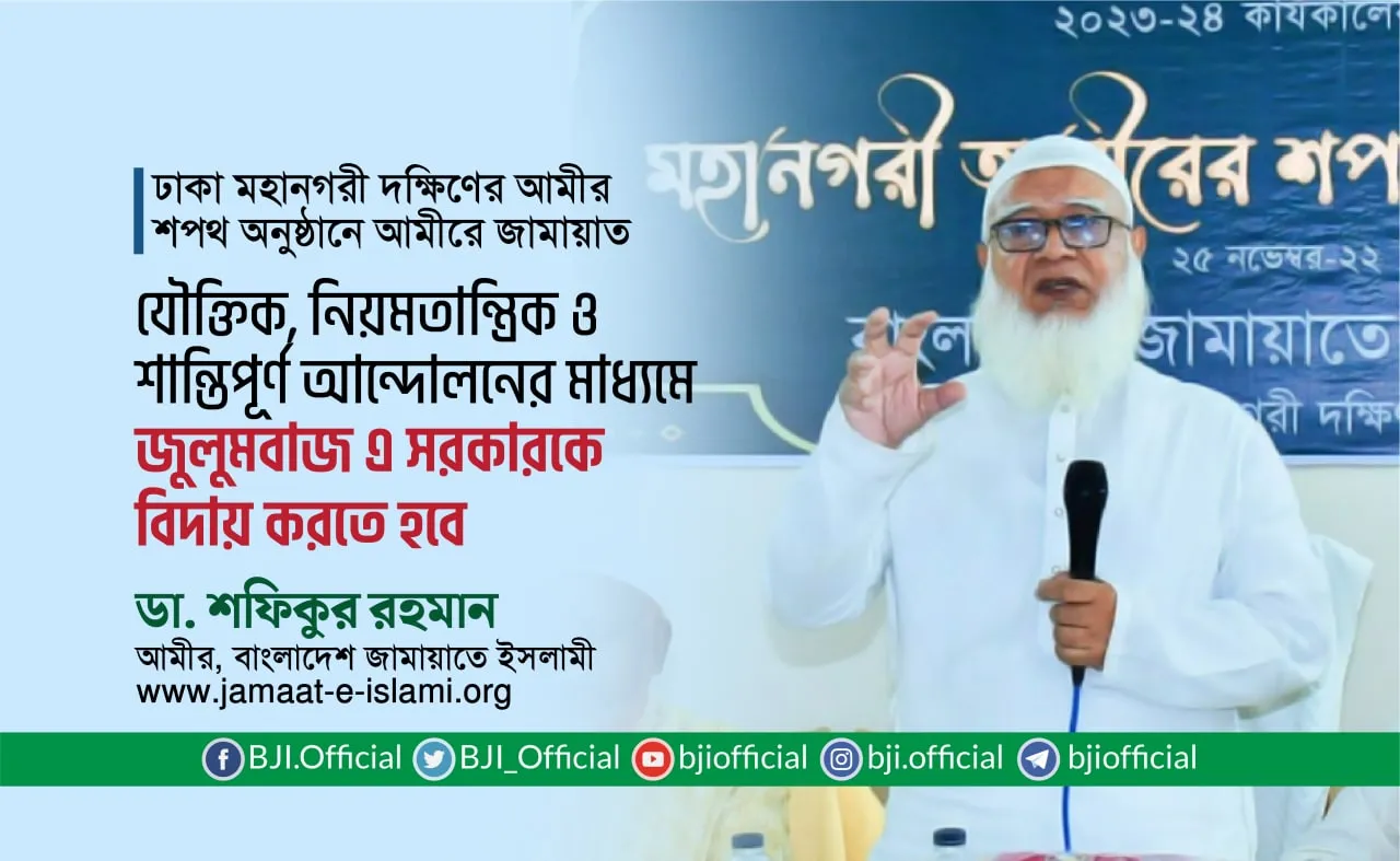 যৌক্তিক, নিয়মতান্ত্রিক ও শান্তিপূর্ণ আন্দোলনের মাধ্যমে জুলুমবাজ এ সরকারকে বিদায় করতে হবে- ডা. শফিকুর রহমান