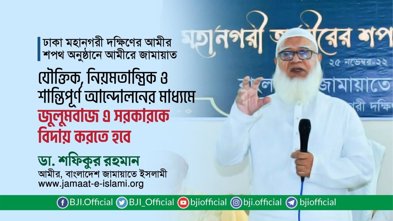 যৌক্তিক, নিয়মতান্ত্রিক ও শান্তিপূর্ণ আন্দোলনের মাধ্যমে জুলুমবাজ এ সরকারকে বিদায় করতে হবে- ডা. শফিকুর রহমান