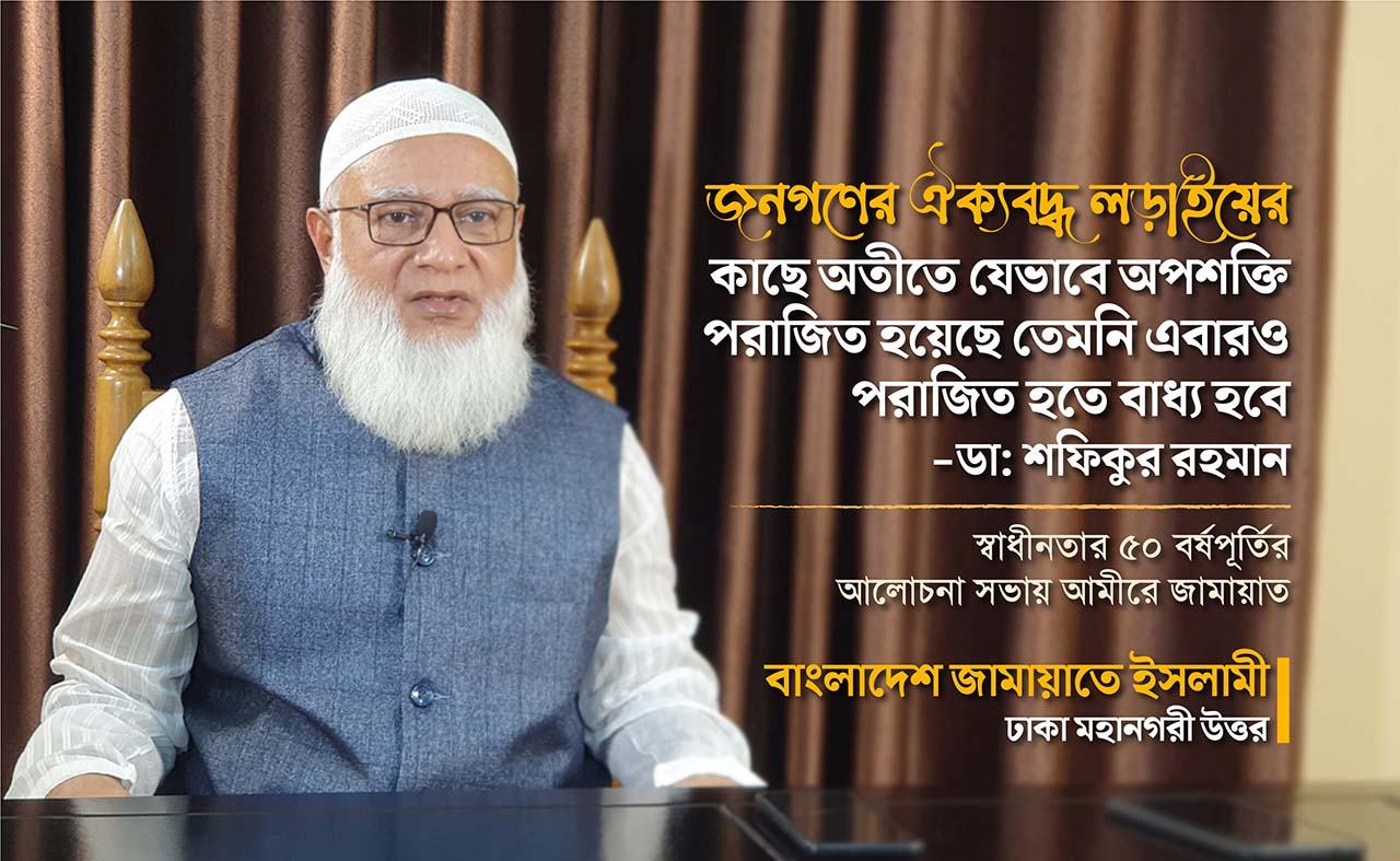 জনগণের ঐক্যবদ্ধ লড়াইয়ের কাছে অতীতে যেভাবে অপশক্তি পরাজিত হয়েছে তেমনি এবারও পরাজিত হতে বাধ্য হবে- ডা. শফিকুর রহমান