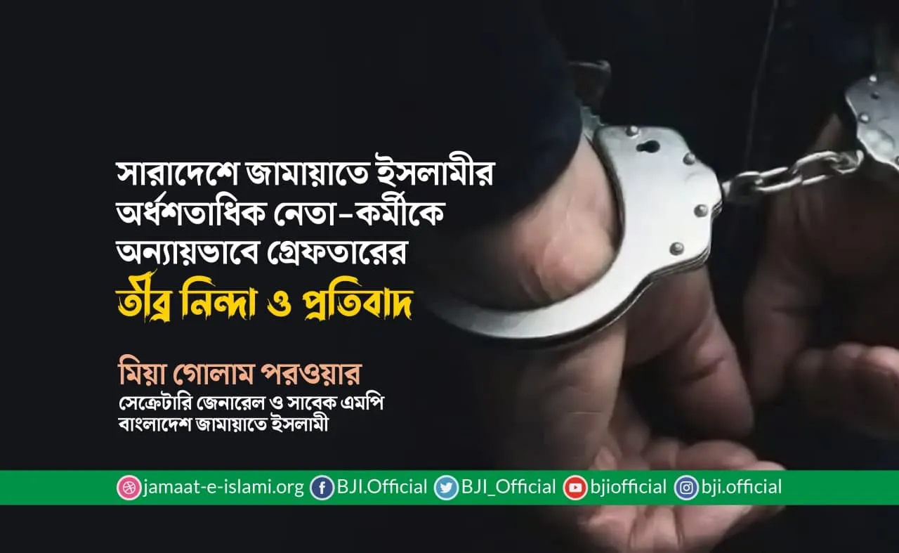 সারাদেশে জামায়াতে ইসলামীর অর্ধশতাধিক নেতা-কর্মীকে অন্যায়ভাবে গ্রেফতারের তীব্র নিন্দা ও প্রতিবাদ
