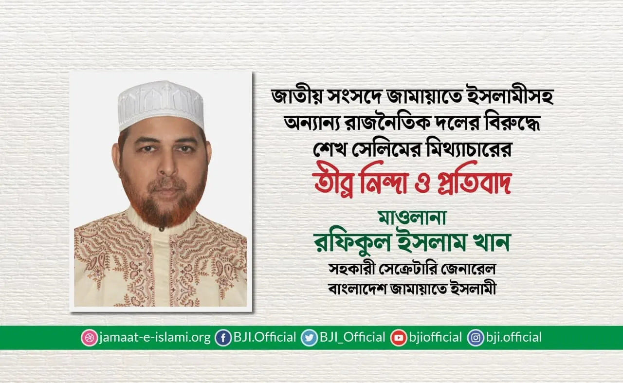 জাতীয় সংসদে জামায়াতে ইসলামীসহ অন্যান্য রাজনৈতিক দলের বিরুদ্ধে শেখ সেলিমের মিথ্যাচারের তীব্র নিন্দা ও প্রতিবাদ
