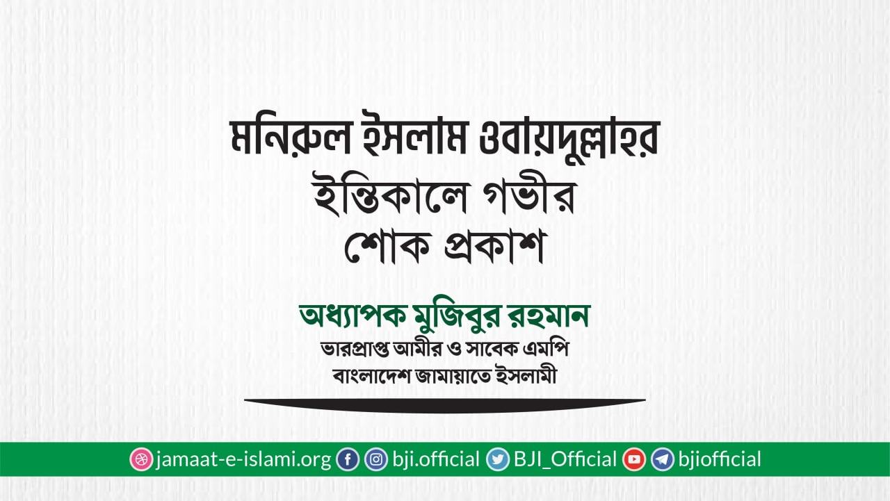 জনাব মনিরুল ইসলাম ওবায়দুল্লাহর ইন্তিকালে গভীর শোক প্রকাশ