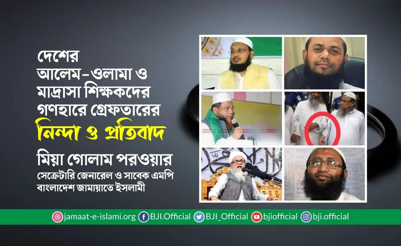 দেশের আলেম-ওলামা ও মাদ্রাসা শিক্ষকদের গণহারে গ্রেফতারের নিন্দা ও প্রতিবাদ