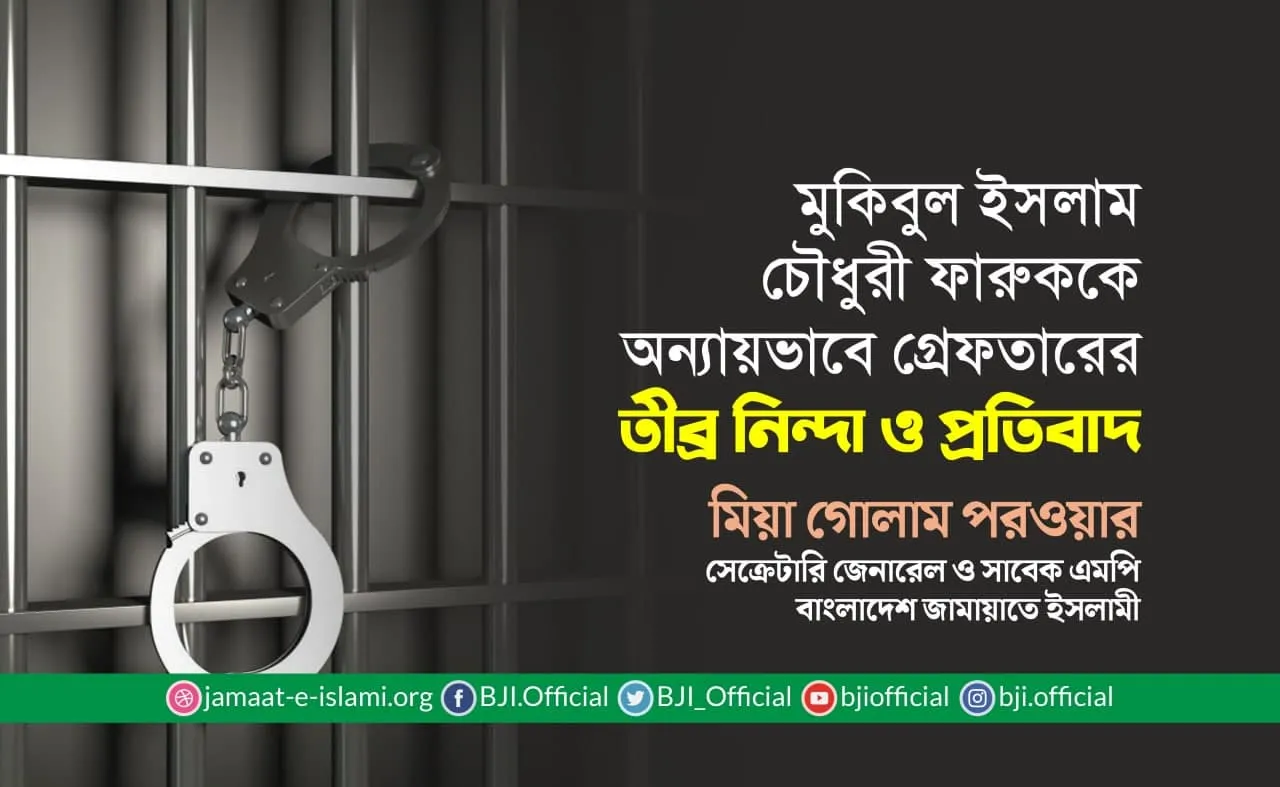 মুকিবুল ইসলাম চৌধুরী ফারুককে অন্যায়ভাবে গ্রেফতার করার তীব্র নিন্দা ও প্রতিবাদ