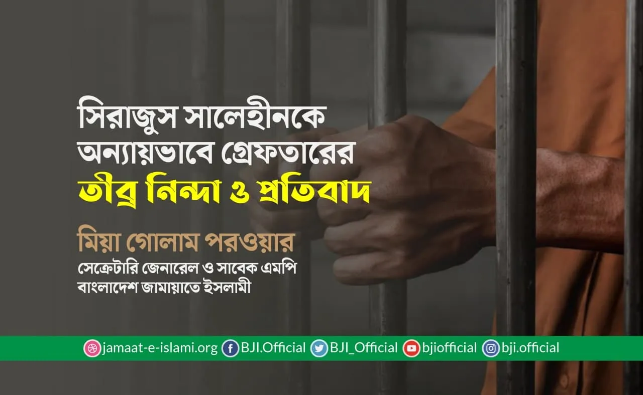 সিরাজুস সালেহীনকে অন্যায়ভাবে গ্রেফতারের তীব্র নিন্দা ও প্রতিবাদ