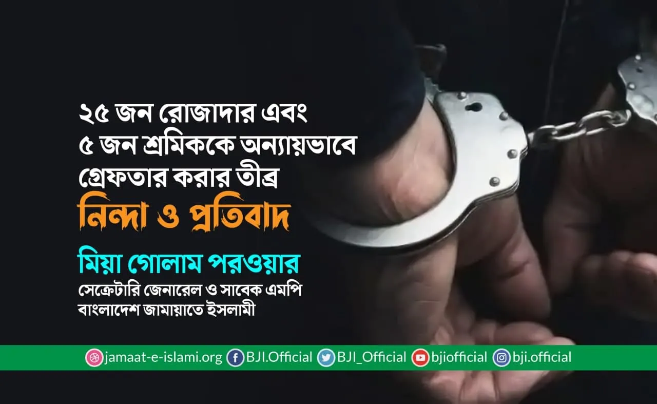২৫ জন রোজাদার এবং ৫ জন শ্রমিককে অন্যায়ভাবে গ্রেফতার করার তীব্র নিন্দা ও প্রতিবাদ