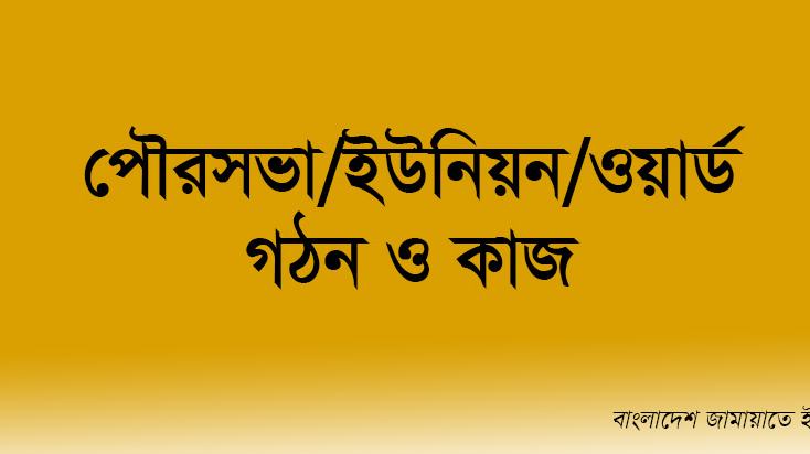 পৌরসভা/ইউনিয়ন/ওয়ার্ড গঠন ও কাজ