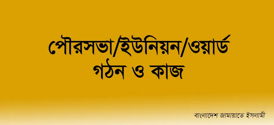 পৌরসভা/ইউনিয়ন/ওয়ার্ড গঠন ও কাজ