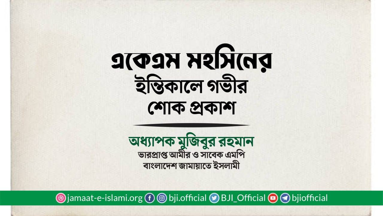 জনাব একেএম মহসিনের ইন্তিকালে গভীর শোক প্রকাশ