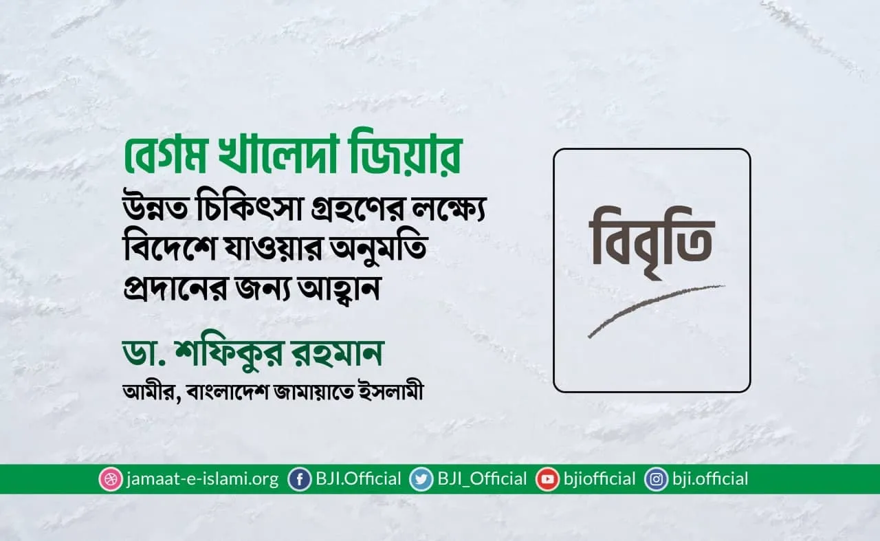 বেগম খালেদা জিয়ার উন্নত চিকিৎসা গ্রহণের লক্ষ্যে বিদেশে যাওয়ার অনুমতি প্রদানের জন্য আহ্বান