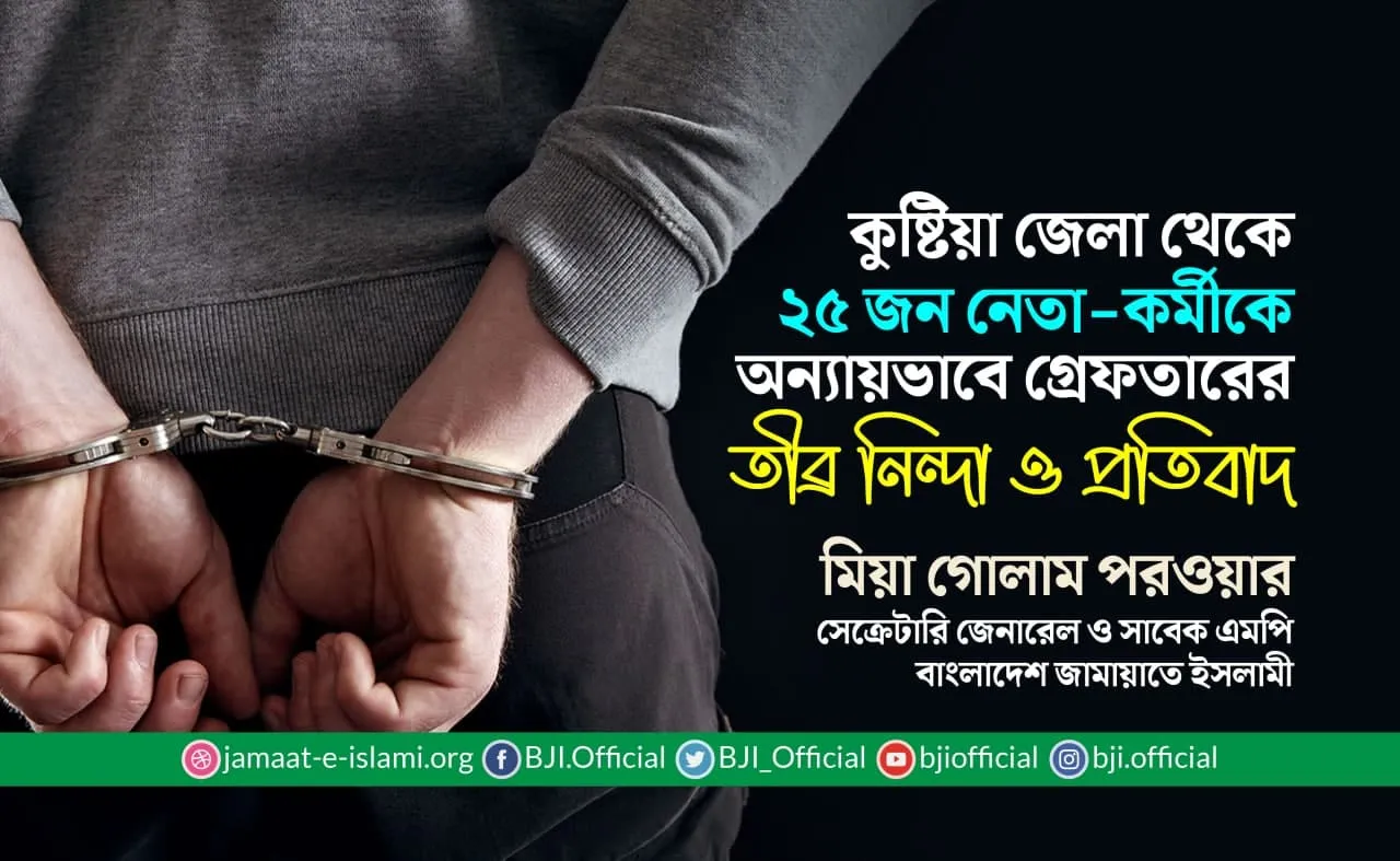কুষ্টিয়া জেলা থেকে ২৫ জন নেতা-কর্মীকে অন্যায়ভাবে গ্রেফতারের তীব্র নিন্দা ও প্রতিবাদ