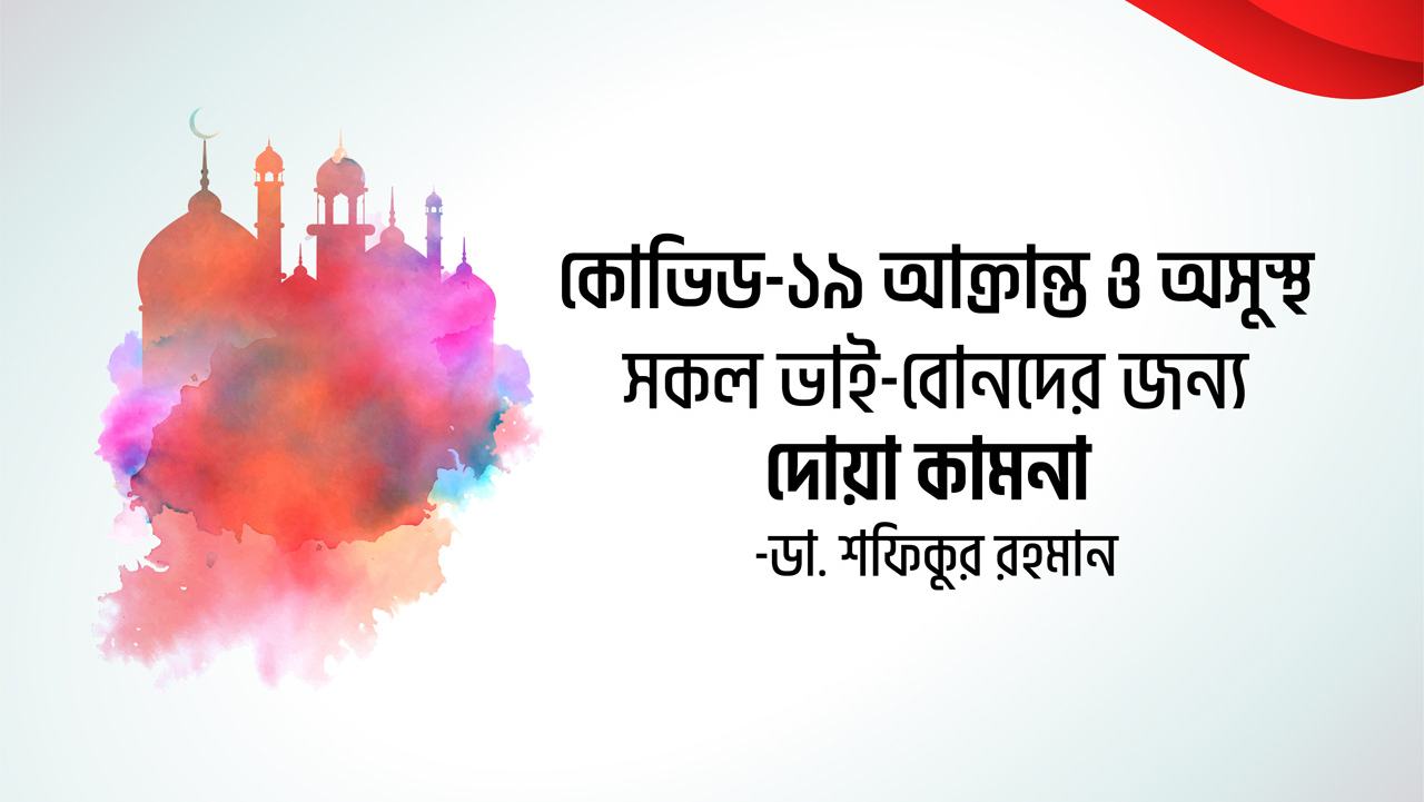 কোভিড-১৯ আক্রান্ত ও অসুস্থ সকল ভাই-বোনদের জন্য দোয়া কামনা