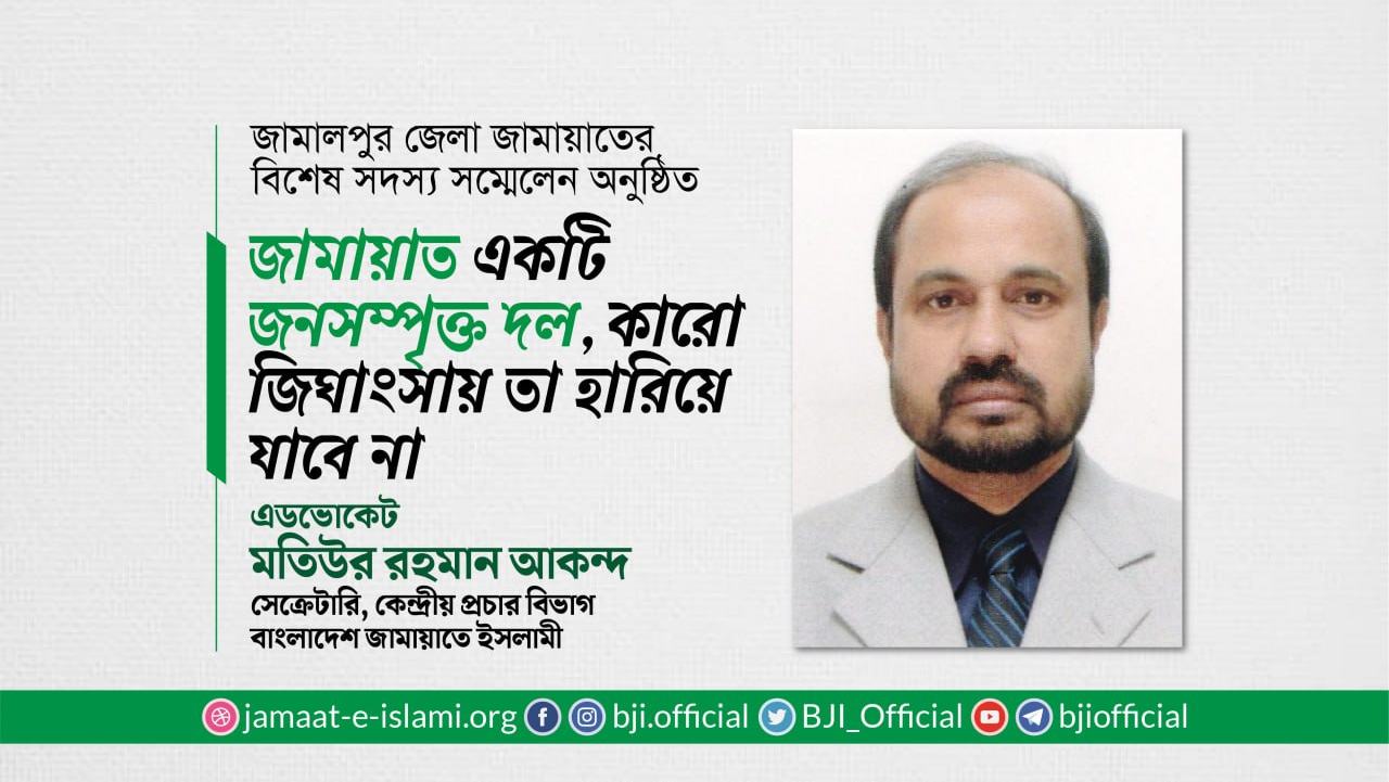 জামায়াত একটি জনসম্পৃক্ত দল, কারো জিঘাংসায় তা হারিয়ে যাবে না- এডভোকেট মতিউর রহমান আকন্দ