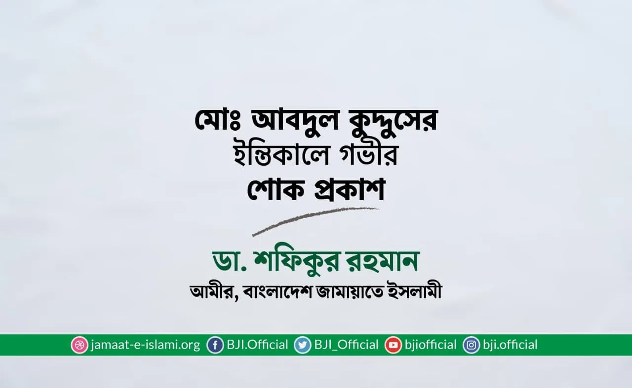 মোঃ আবদুল কুদ্দুসের ইন্তিকালে গভীর শোক প্রকাশ