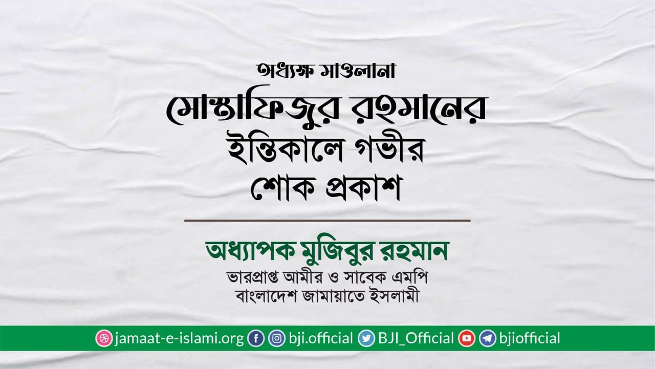 অধ্যক্ষ মাওলানা মোস্তাফিজুর রহমানের ইন্তিকালে গভীর শোক প্রকাশ