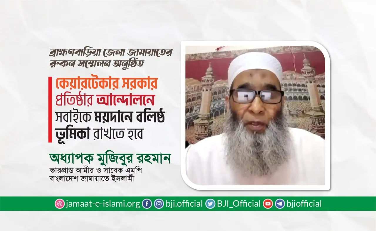 কেয়ারটেকার সরকার প্রতিষ্ঠার আন্দোলনে সবাইকে ময়দানে বলিষ্ঠ ভূমিকা রাখতে হবে- অধ্যাপক মুজিবুর রহমান