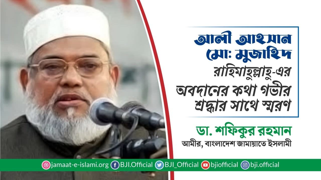 আলী আহসান মো: মুজাহিদ রাহিমাহুল্লাহু-এর অবদানের কথা গভীর শ্রদ্ধার সাথে স্মরণ