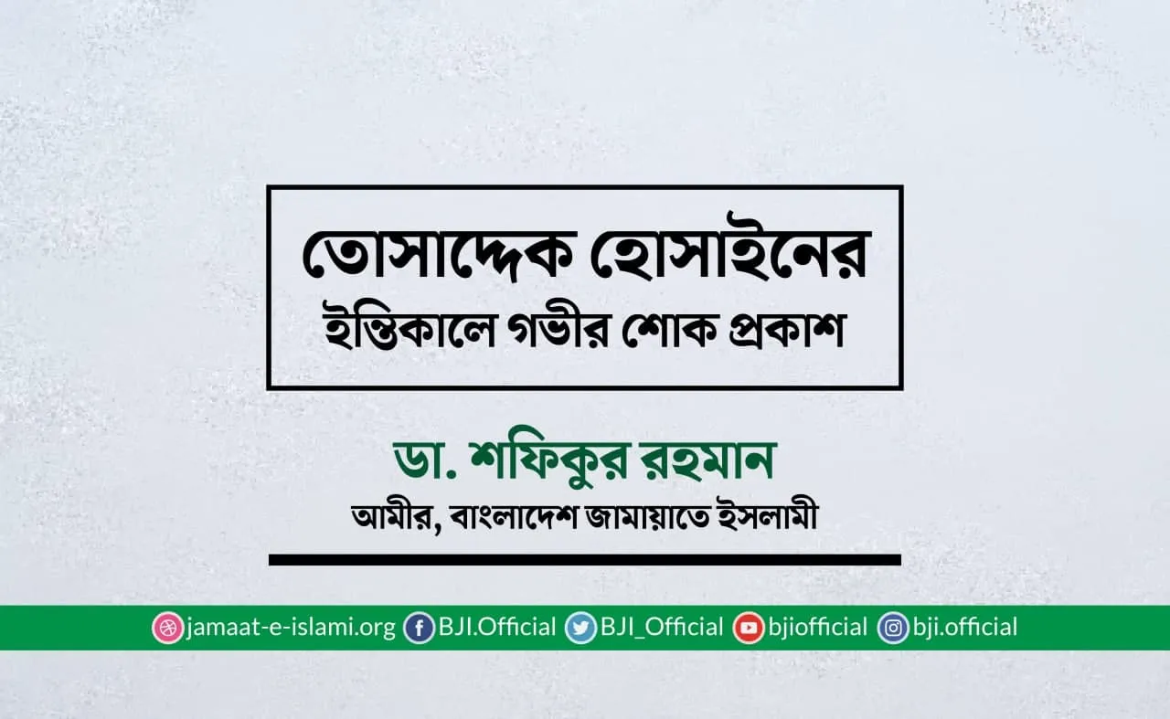 তোসাদ্দেক হোসাইনের ইন্তিকালে গভীর শোক প্রকাশ