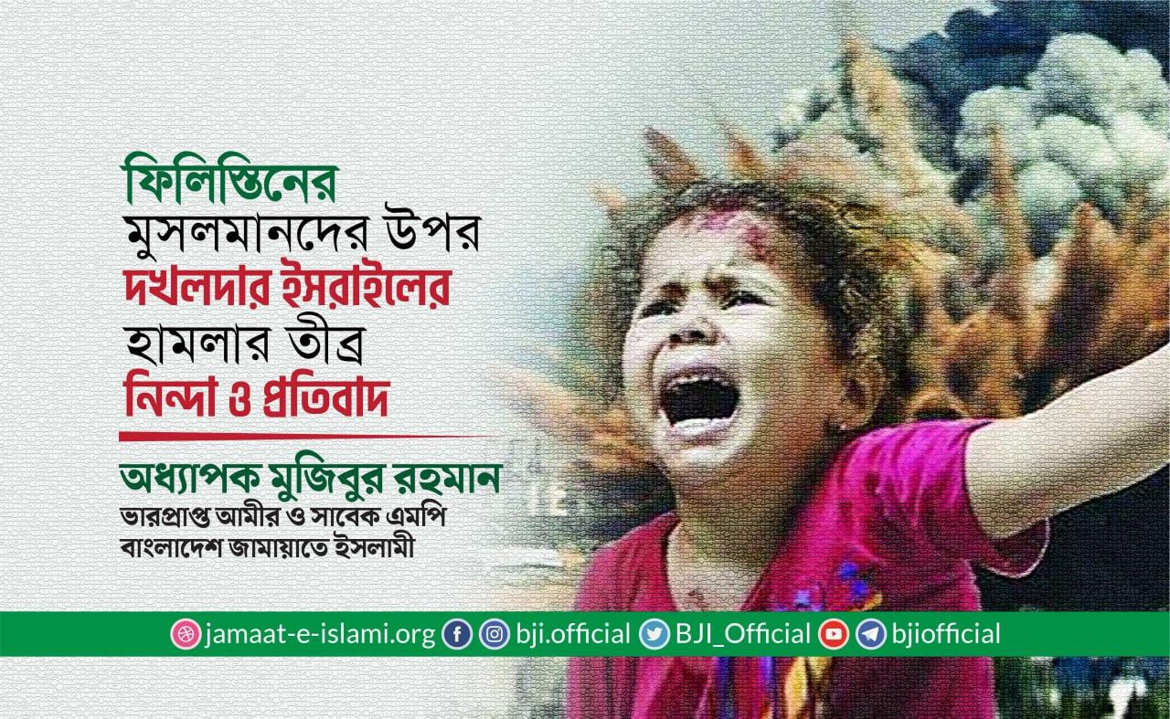 ফিলিস্তিনের মুসলমানদের উপর দখলদার ইসরাইলের হামলার তীব্র নিন্দা ও প্রতিবাদ