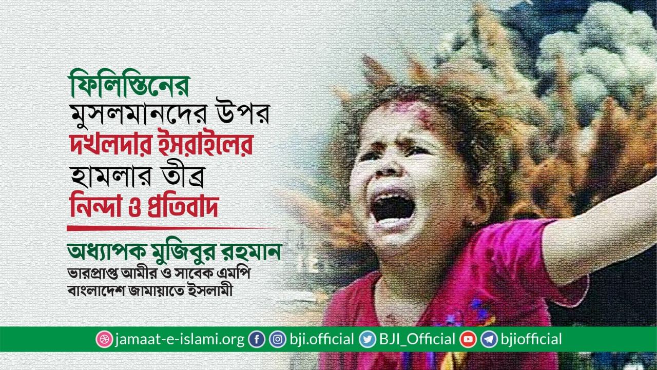 ফিলিস্তিনের মুসলমানদের উপর দখলদার ইসরাইলের হামলার তীব্র নিন্দা ও প্রতিবাদ