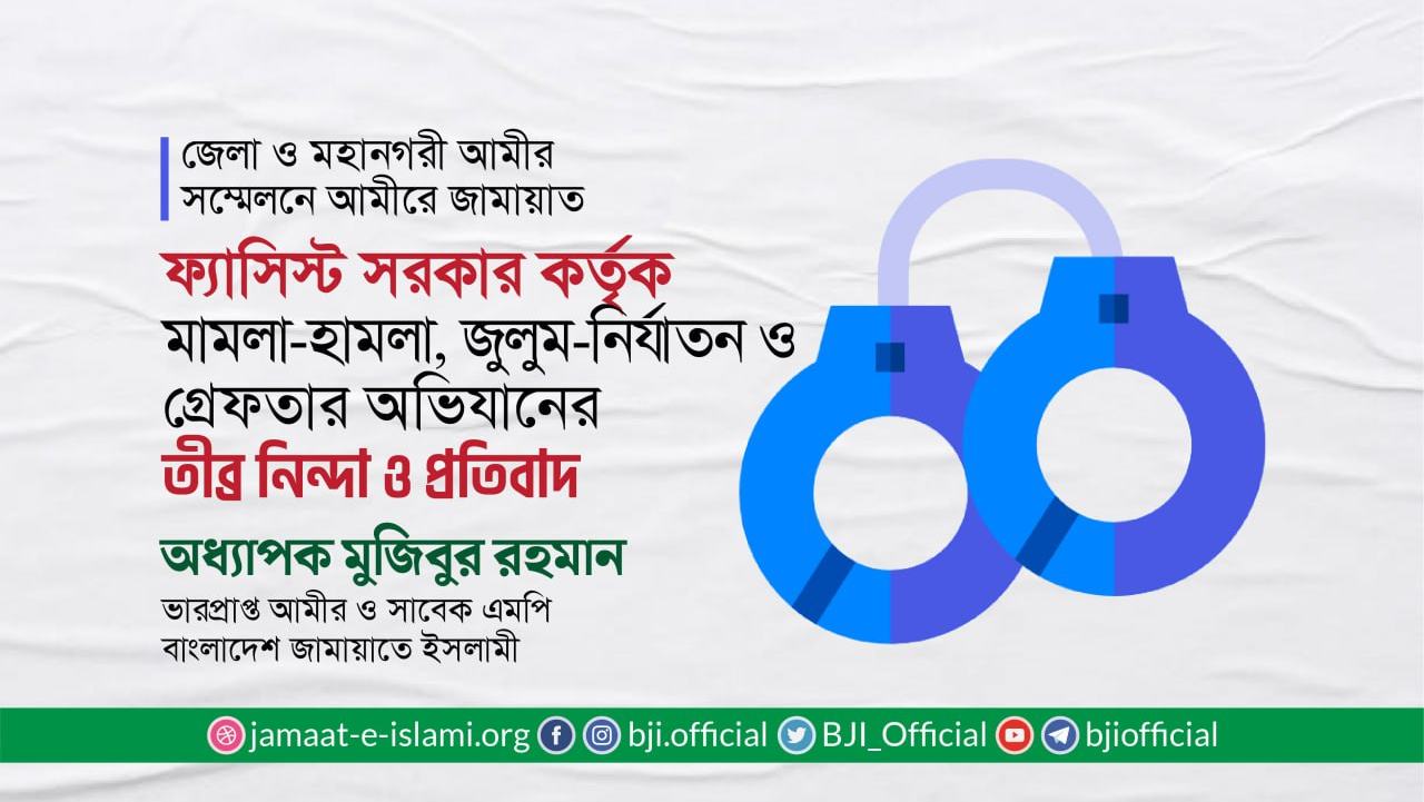 ফ্যাসিস্ট সরকার কর্তৃক মামলা-হামলা, জুলুম-নির্যাতন ও গ্রেফতার অভিযানের তীব্র নিন্দা ও প্রতিবাদ