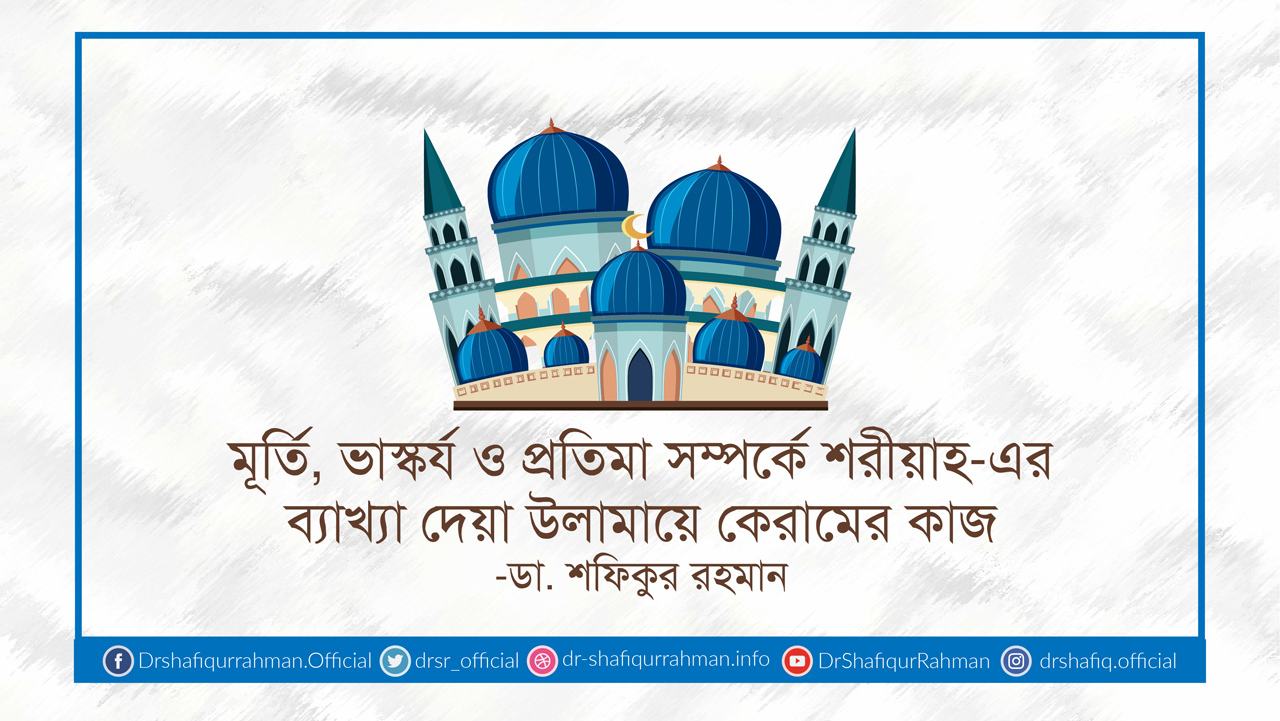 মূর্তি, ভাস্কর্য ও প্রতিমা সম্পর্কে শরীয়াহ-এর ব্যাখ্যা দেয়া উলামায়ে কেরামের কাজ
