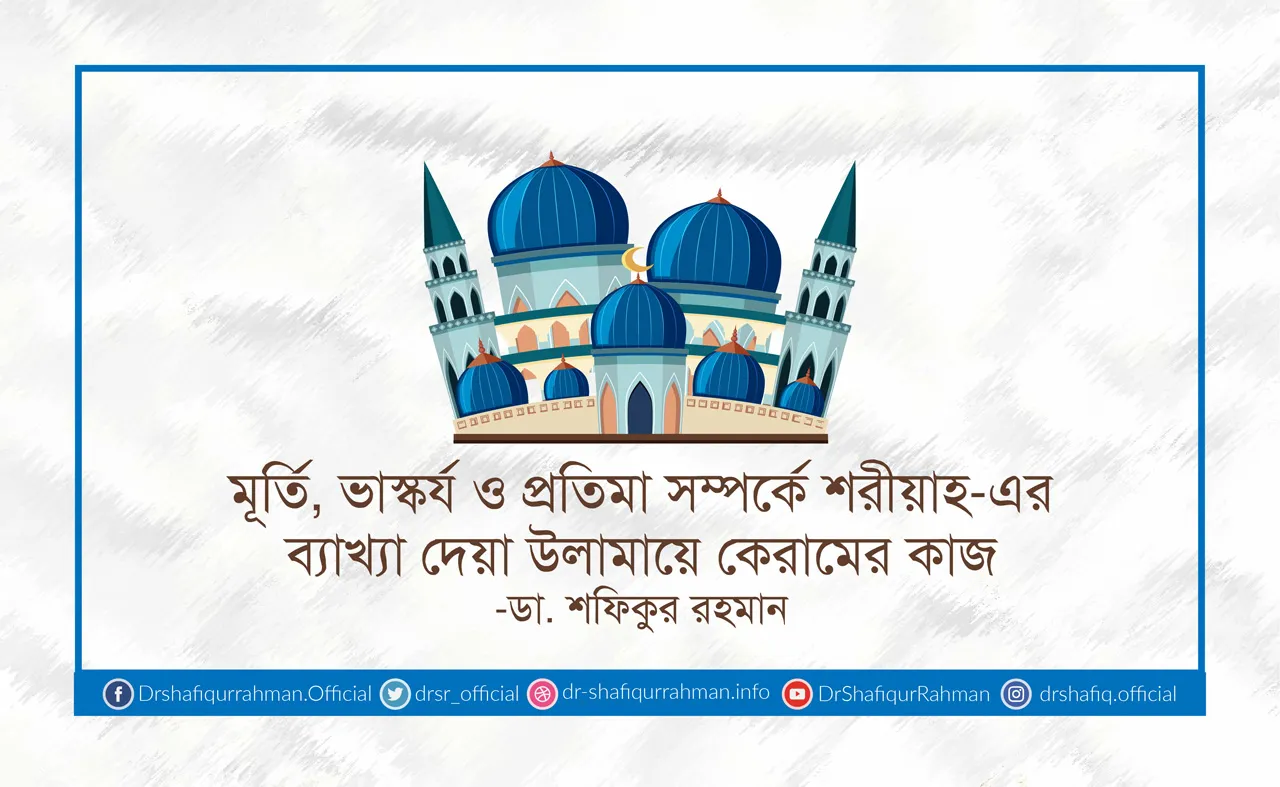মূর্তি, ভাস্কর্য ও প্রতিমা সম্পর্কে শরীয়াহ-এর ব্যাখ্যা দেয়া উলামায়ে কেরামের কাজ