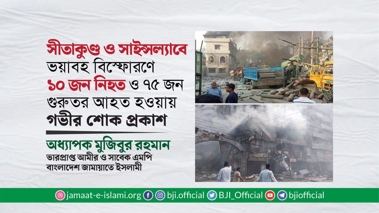 সীতাকুণ্ড ও সাইন্সল্যাবে ভয়াবহ বিস্ফোরণে ১০ জন নিহত ও ৭৫ জন গুরুতর আহত হওয়ায় গভীর শোক প্রকাশ