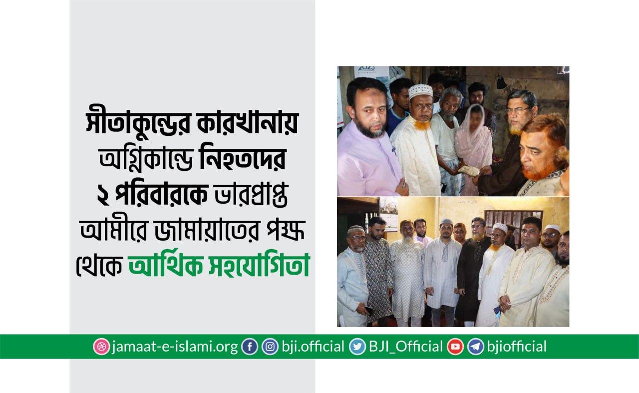 সীতাকুন্ডের কারখানায় অগ্নিকান্ডে নিহতদের দুই পরিবারকে ভারপ্রাপ্ত আমীরে জামায়াতের পক্ষ থেকে আর্থিক সহযোগিতা