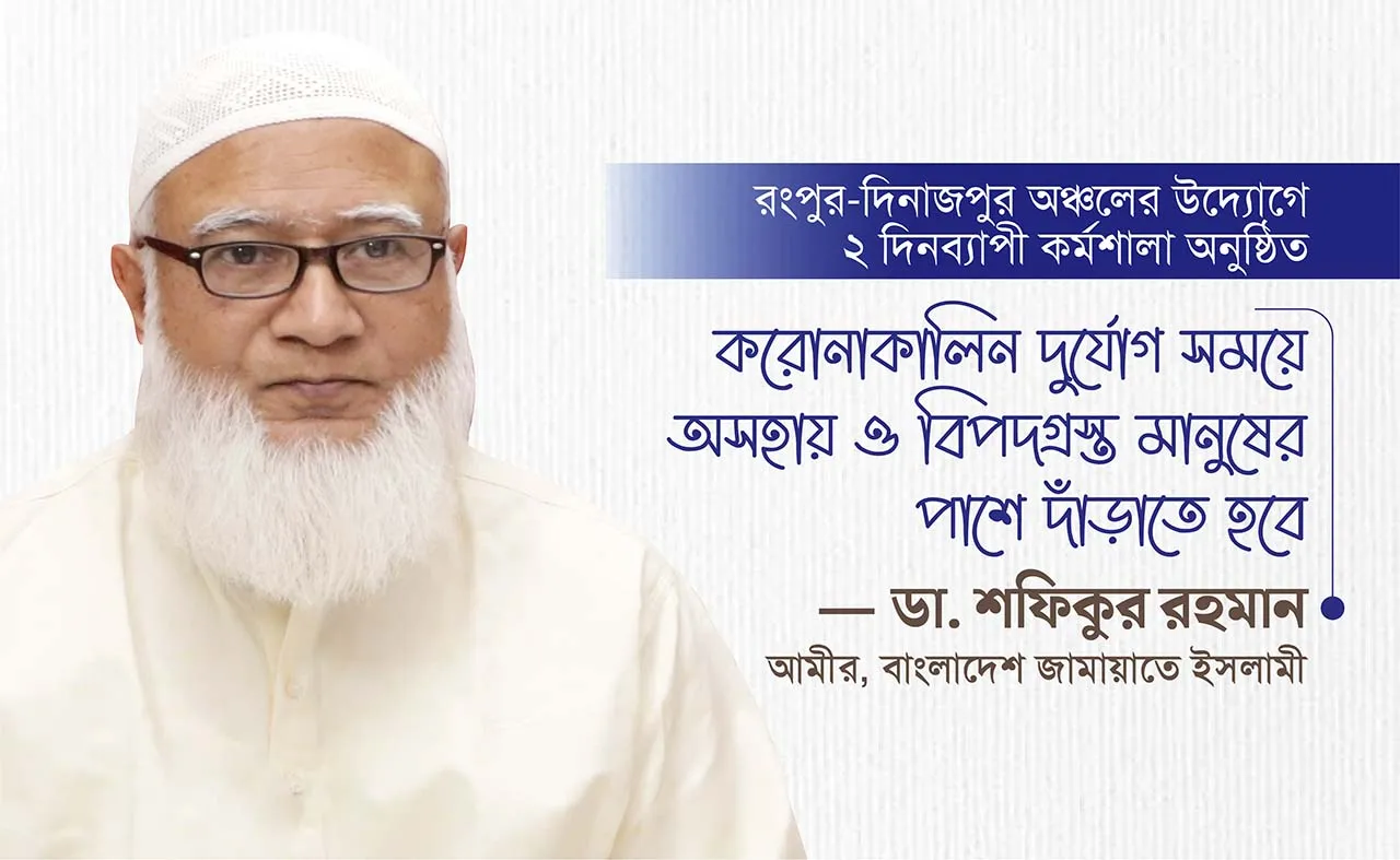 করোনাকালিন দুর্যোগ সময়ে অসহায় ও বিপদগ্রস্ত মানুষের পাশে দাঁড়াতে হবেঃ ডা. শফিকুর রহমান