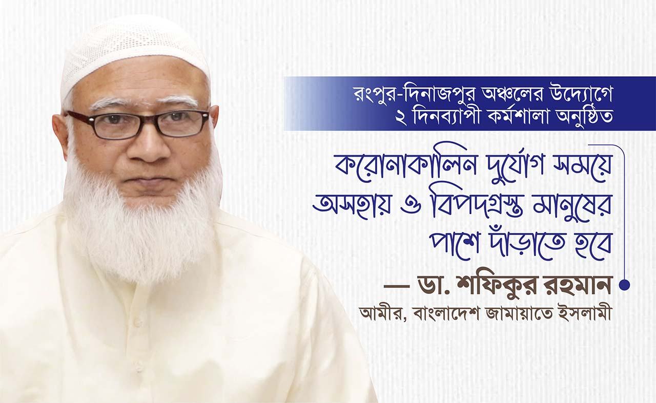 করোনাকালিন দুর্যোগ সময়ে অসহায় ও বিপদগ্রস্ত মানুষের পাশে দাঁড়াতে হবেঃ ডা. শফিকুর রহমান