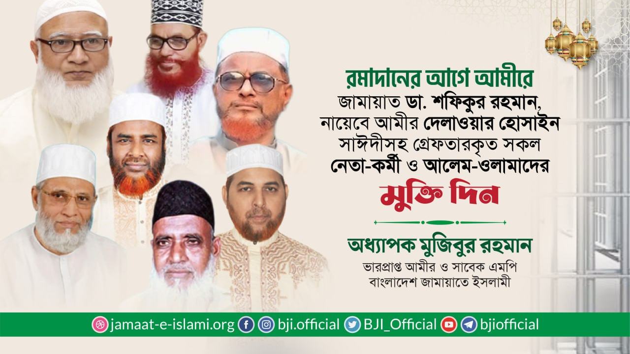 রমাদানের আগে আমীরে জামায়াত ডা. শফিকুর রহমান, নায়েবে আমীর দেলাওয়ার হোসাইন সাঈদীসহ গ্রেফতারকৃত সকল নেতা-কর্মী ও আলেম-ওলামাদের মুক্তি দিন
