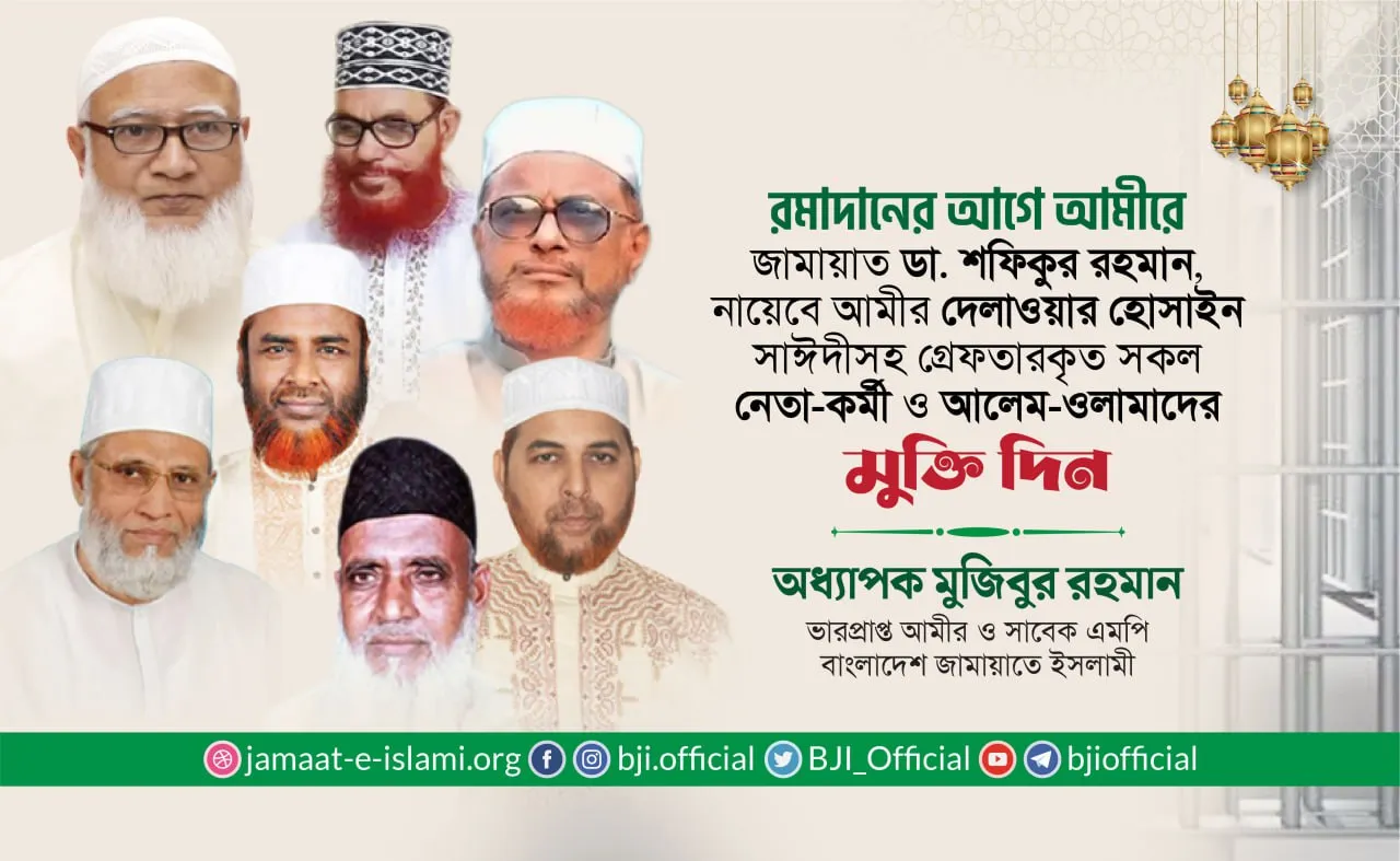 রমাদানের আগে আমীরে জামায়াত ডা. শফিকুর রহমান, নায়েবে আমীর দেলাওয়ার হোসাইন সাঈদীসহ গ্রেফতারকৃত সকল নেতা-কর্মী ও আলেম-ওলামাদের মুক্তি দিন
