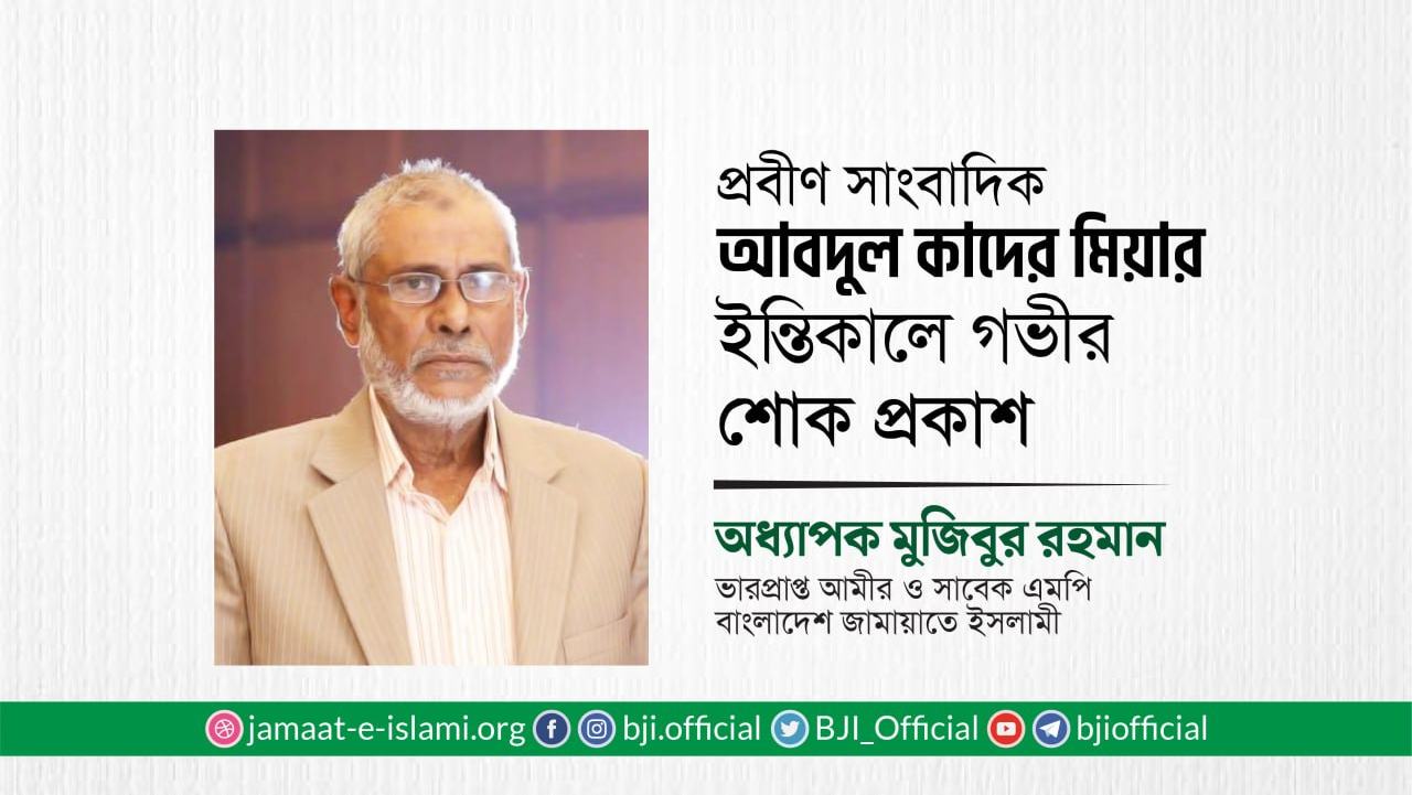 প্রবীণ সাংবাদিক জনাব আবদুল কাদের মিয়ার ইন্তিকালে গভীর শোক প্রকাশ