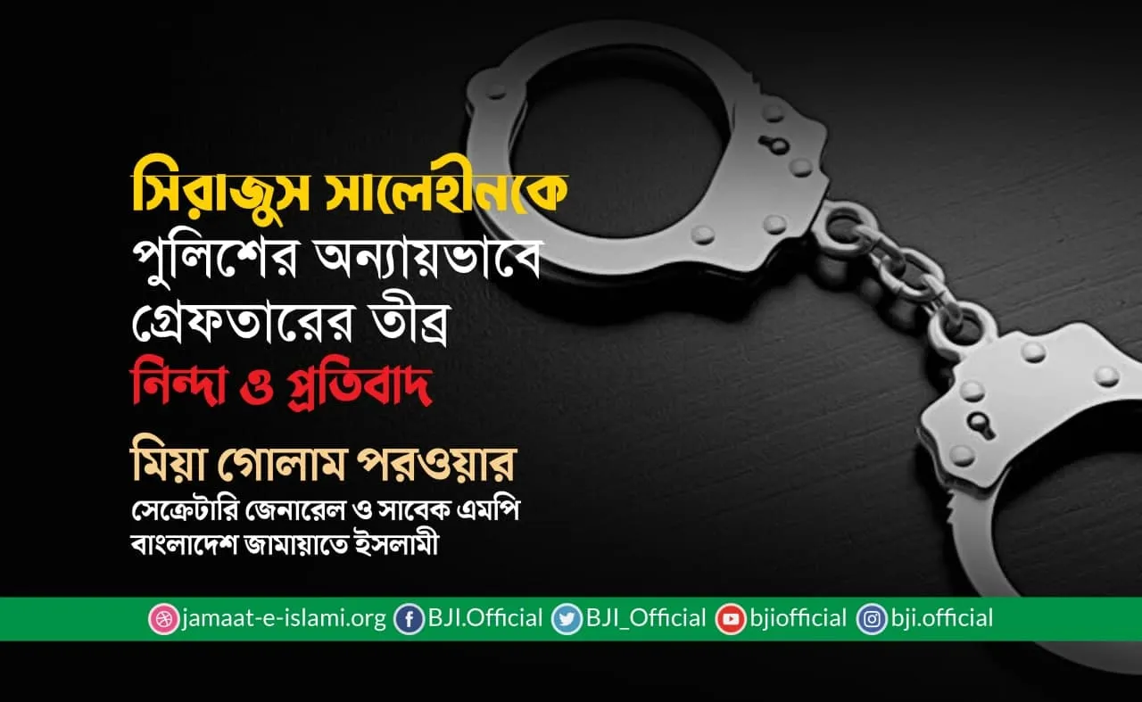 সিরাজুস সালেহীনকে পুলিশের অন্যায়ভাবে গ্রেফতারের তীব্র নিন্দা ও প্রতিবাদ