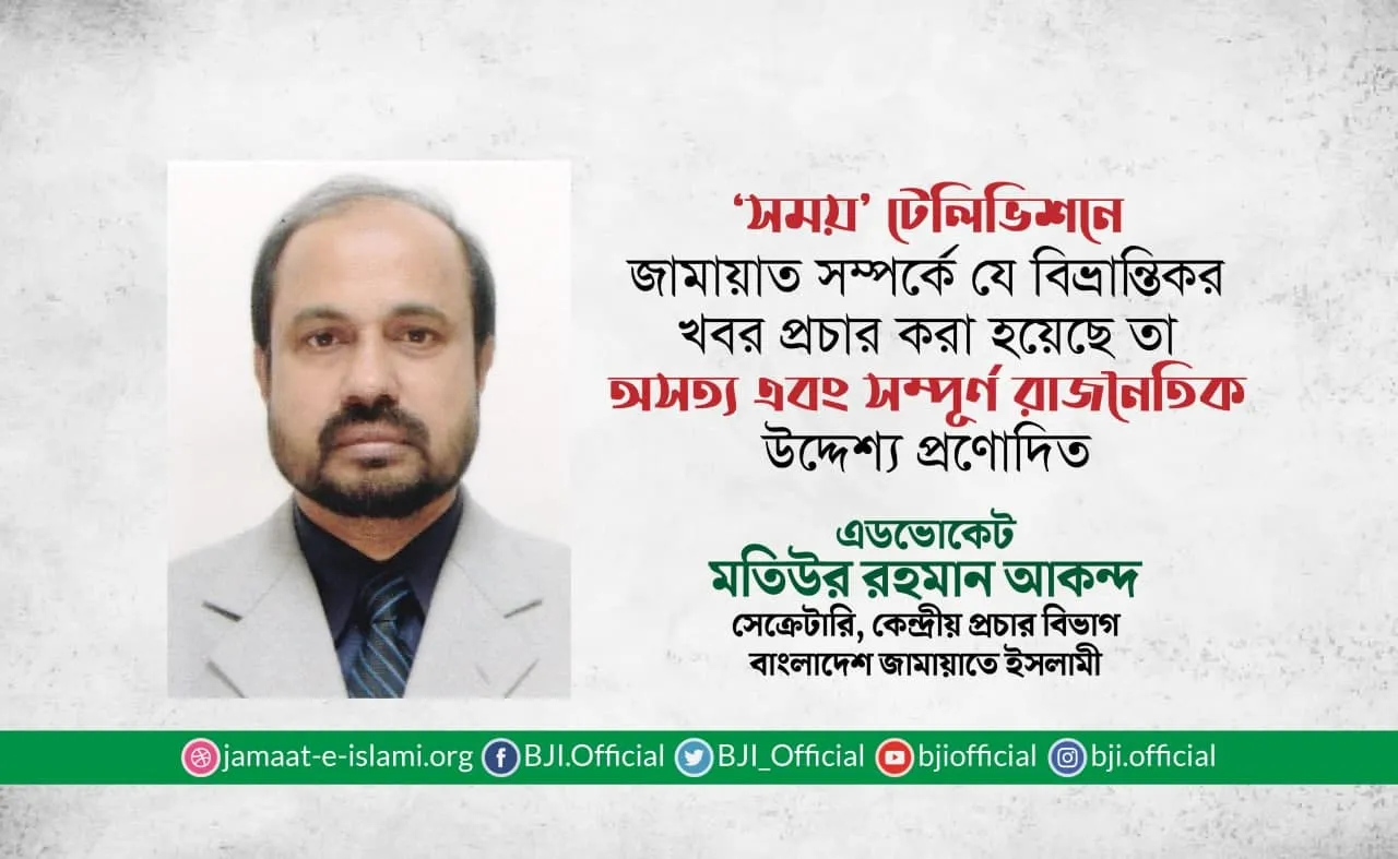‘সময়’ টেলিভিশনে জামায়াত সম্পর্কে যে বিভ্রান্তিকর খবর প্রচার করা হয়েছে তা অসত্য এবং সম্পূর্ণ রাজনৈতিক উদ্দেশ্যপ্রণোদিত