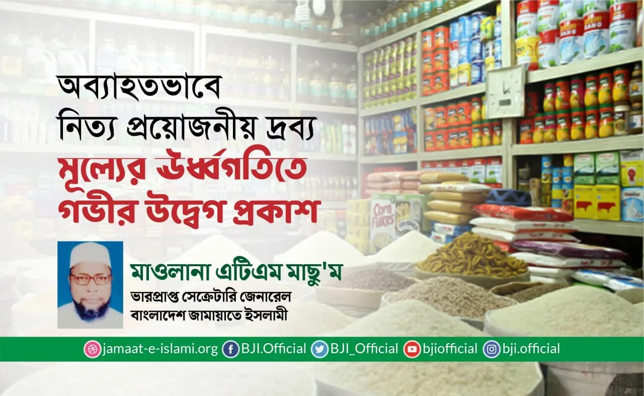 অব্যাহতভাবে নিত্য প্রয়োজনীয় দ্রব্য মূল্যের ঊর্ধ্বগতিতে গভীর উদ্বেগ প্রকাশ