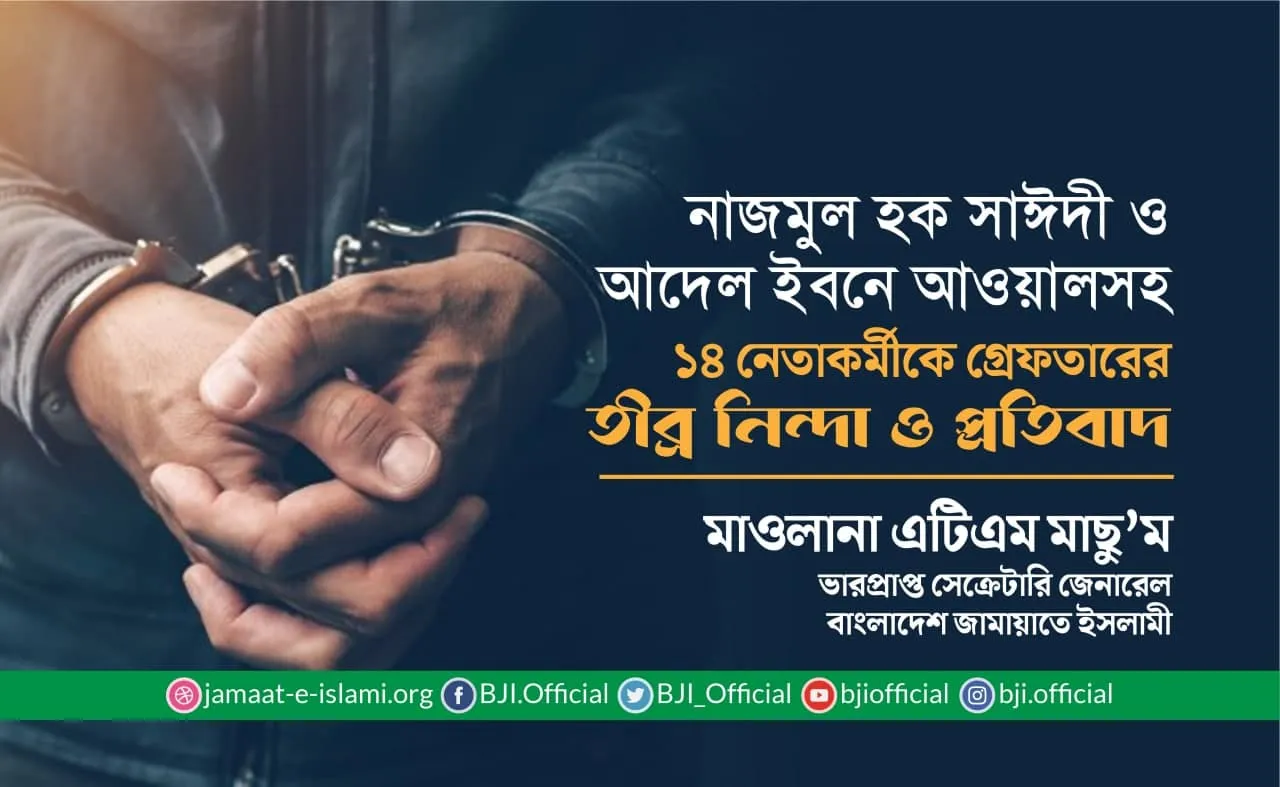 নাজমুল হক সাঈদী ও আদেল ইবনে আওয়ালসহ ১৪ জন নেতাকর্মীকে গ্রেফতারের তীব্র নিন্দা ও প্রতিবাদ