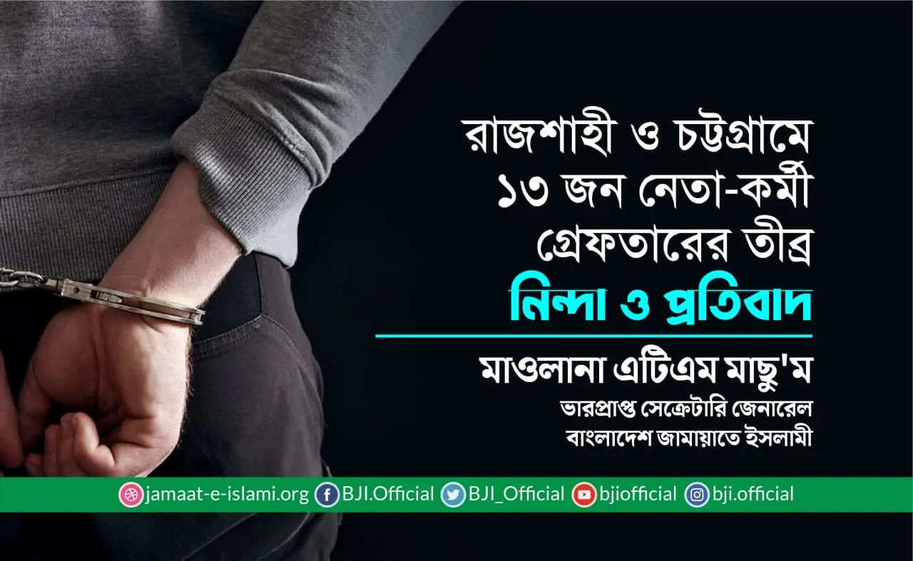 রাজশাহী ও চট্টগ্রামে ১৩ জন নেতা-কর্মী গ্রেফতারের তীব্র নিন্দা ও প্রতিবাদ