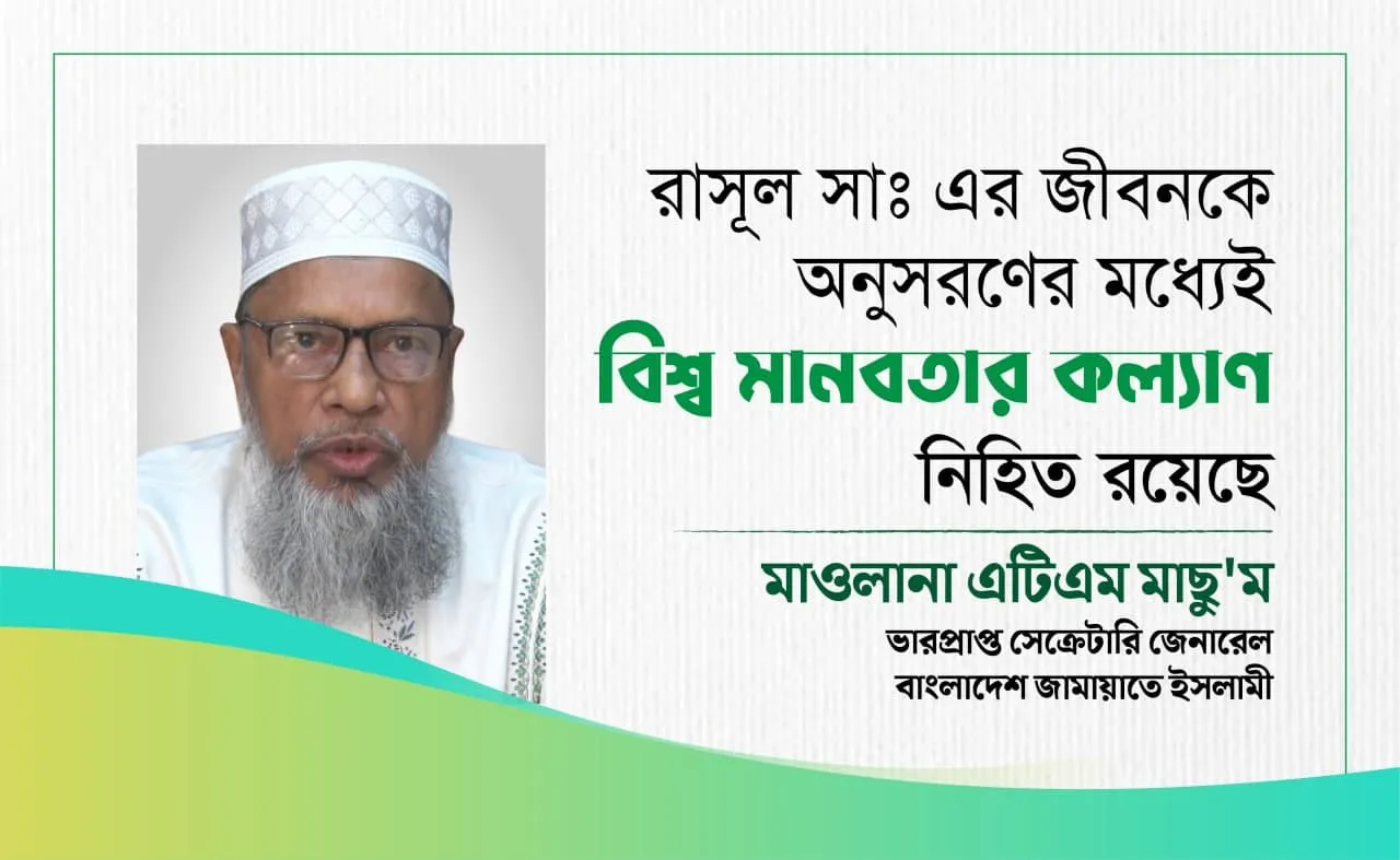 রাসূল সাঃ এর জীবনকে অনুসরণের মধ্যেই বিশ্ব মানবতার কল্যাণ নিহিত রয়েছে