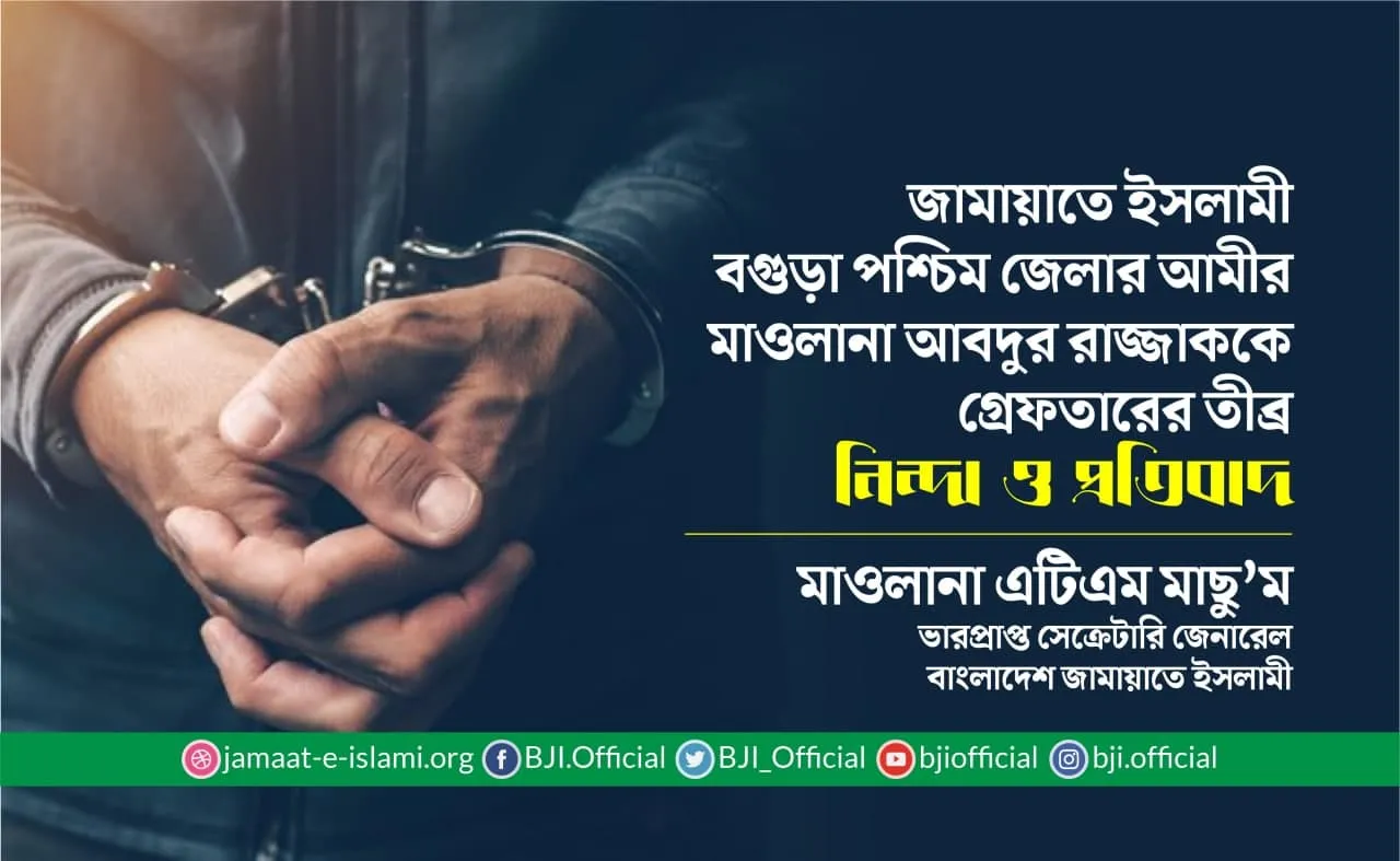 জামায়াতে ইসলামী বগুড়া জেলার আমীর মাওলানা আবদুর রাজ্জাককে গ্রেফতার করার তীব্র নিন্দা ও প্রতিবাদ