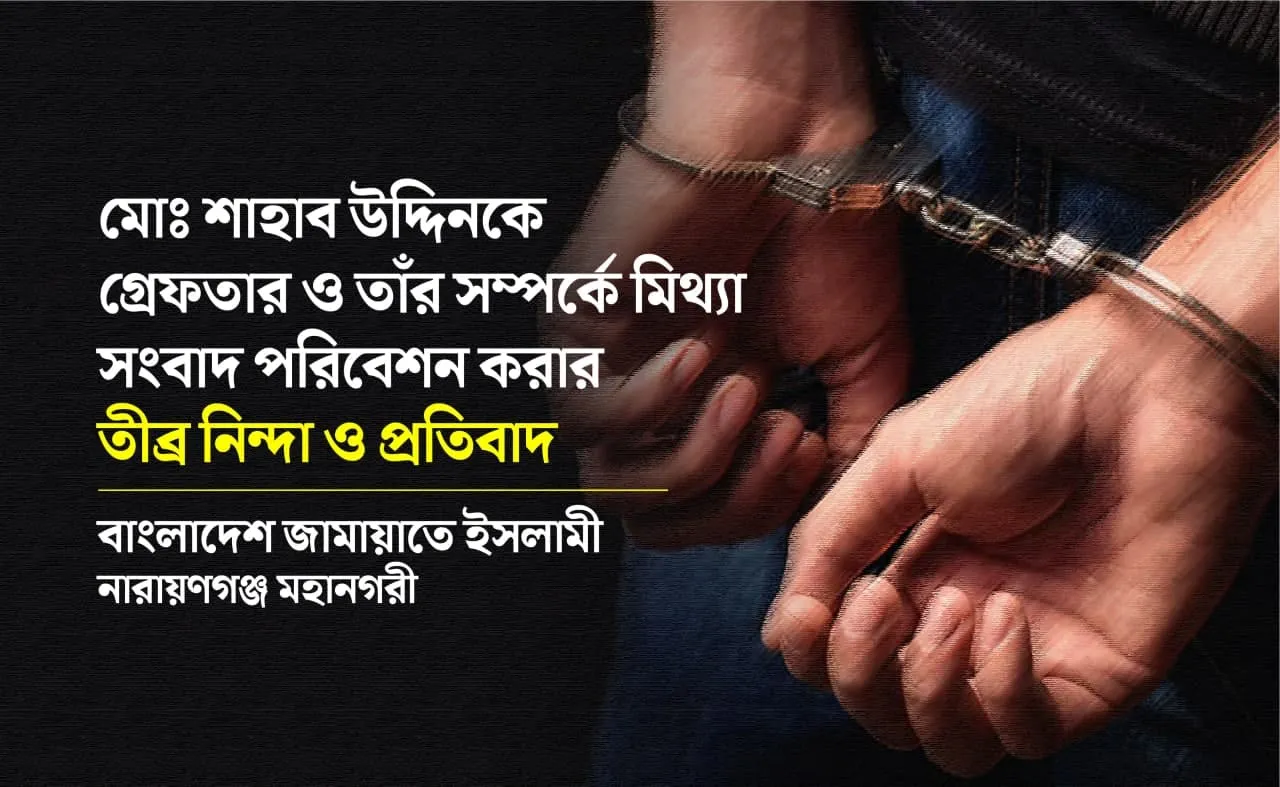 মোঃ শাহাব উদ্দিনকে গ্রেফতার ও তাঁর সম্পর্কে মিথ্যা সংবাদ পরিবেশন করার তীব্র নিন্দা ও প্রতিবাদ