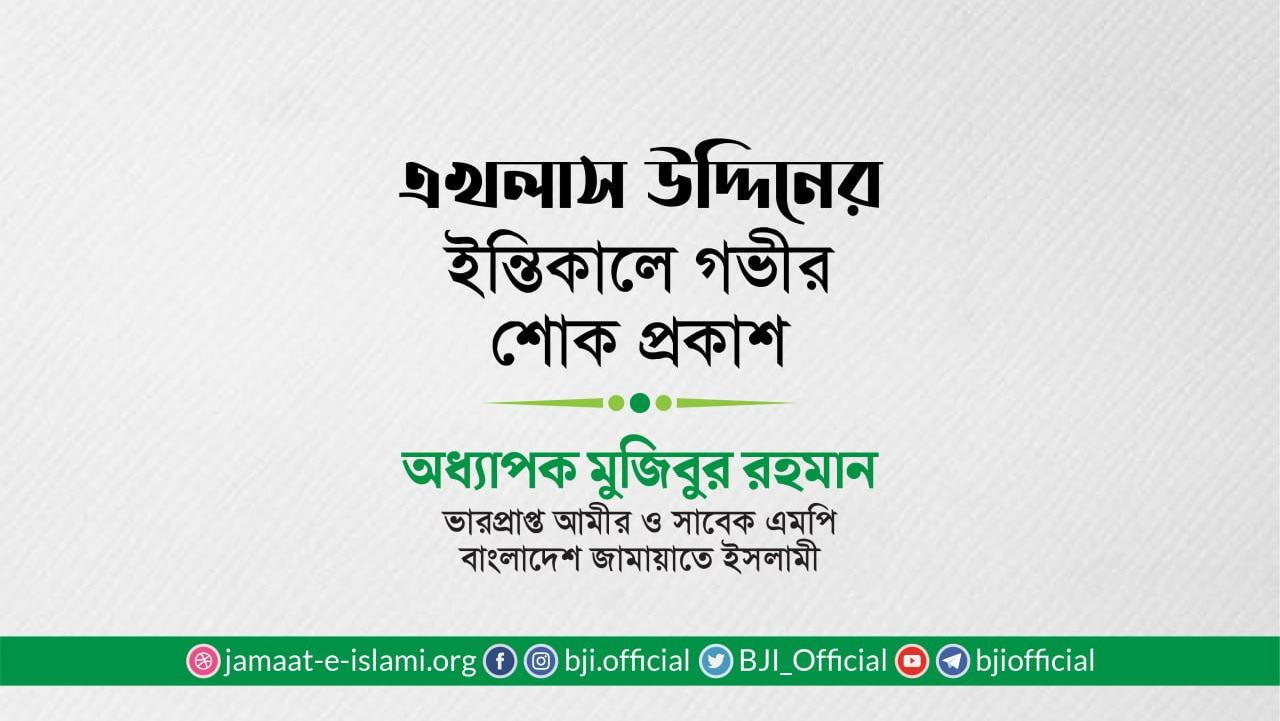 জনাব এখলাস উদ্দিনের ইন্তিকালে গভীর শোক প্রকাশ