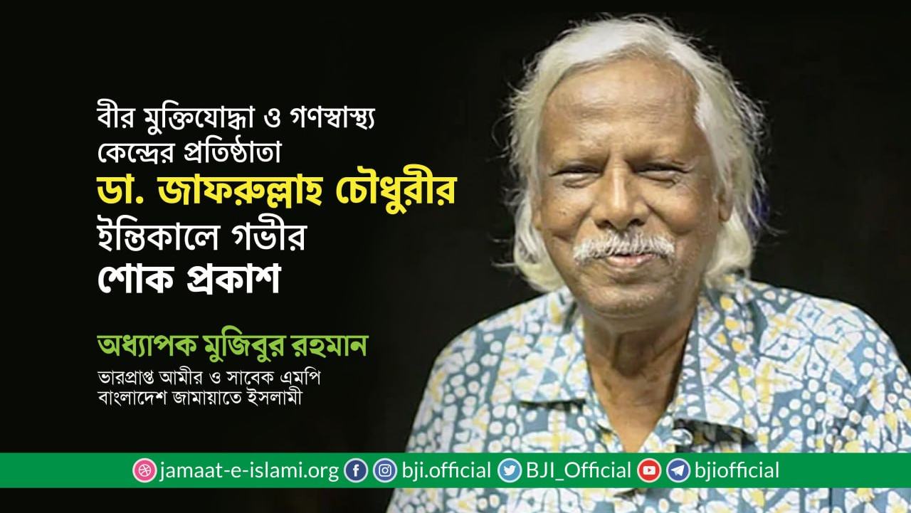 বীর মুক্তিযোদ্ধা ও গণস্বাস্থ্য কেন্দ্রের প্রতিষ্ঠাতা ডা. জাফরুল্লাহ চৌধুরীর ইন্তিকালে গভীর শোক প্রকাশ