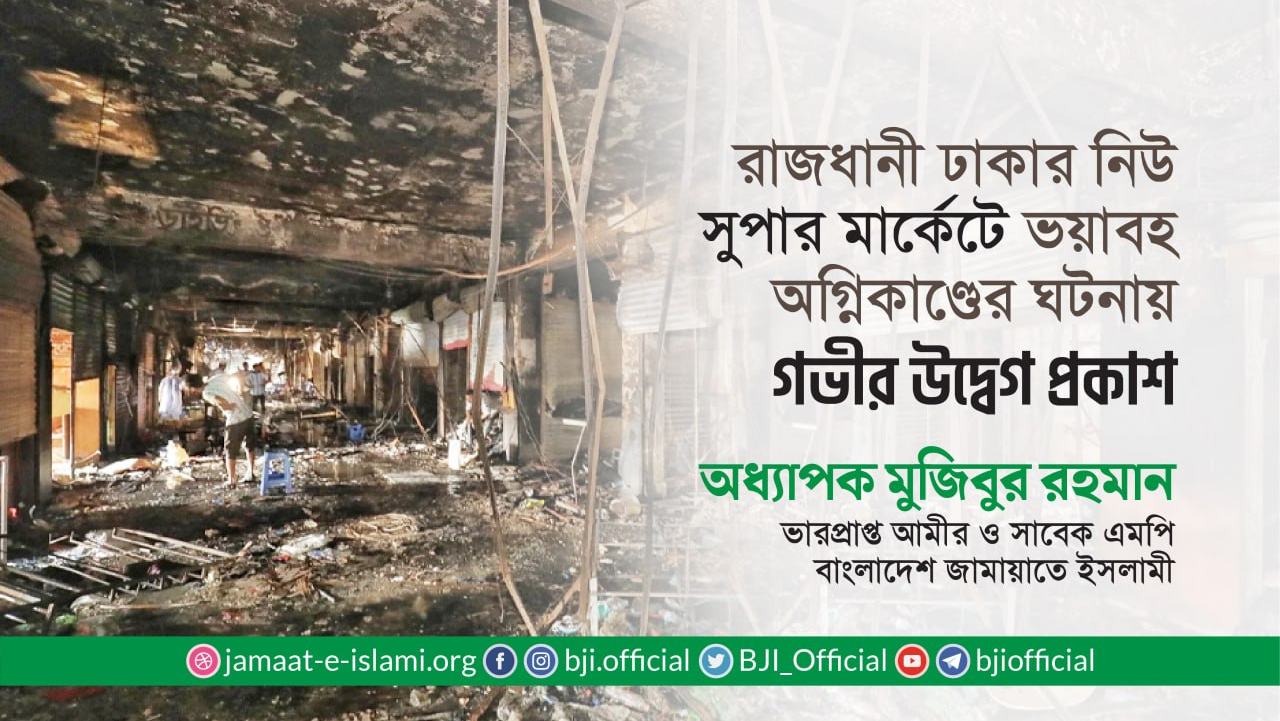 রাজধানী ঢাকার নিউ সুপার মার্কেটে ভয়াবহ অগ্নিকাণ্ডের ঘটনায় গভীর উদ্বেগ প্রকাশ