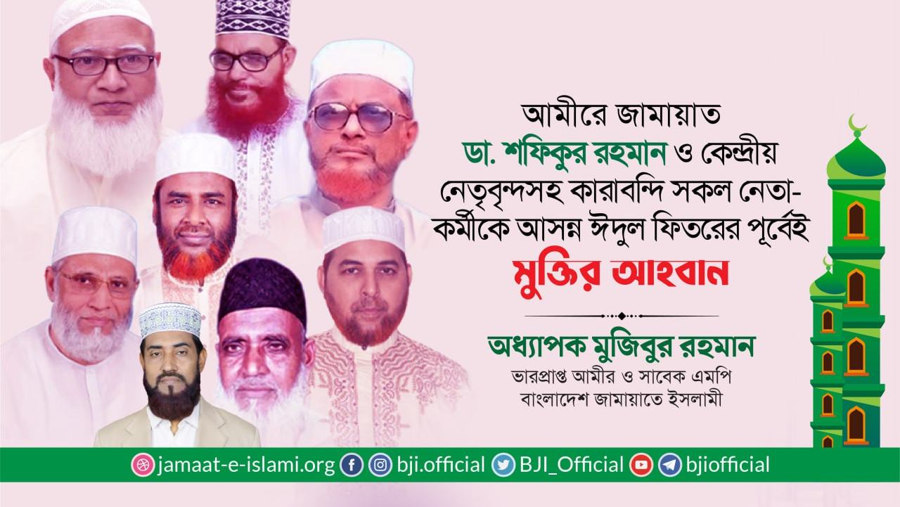 আমীরে জামায়াত ডা. শফিকুর রহমান ও কেন্দ্রীয় নেতৃবৃন্দসহ কারাবন্দি সকল নেতা-কর্মীকে আসন্ন ঈদুল ফিতরের পূর্বেই মুক্তির আহবান