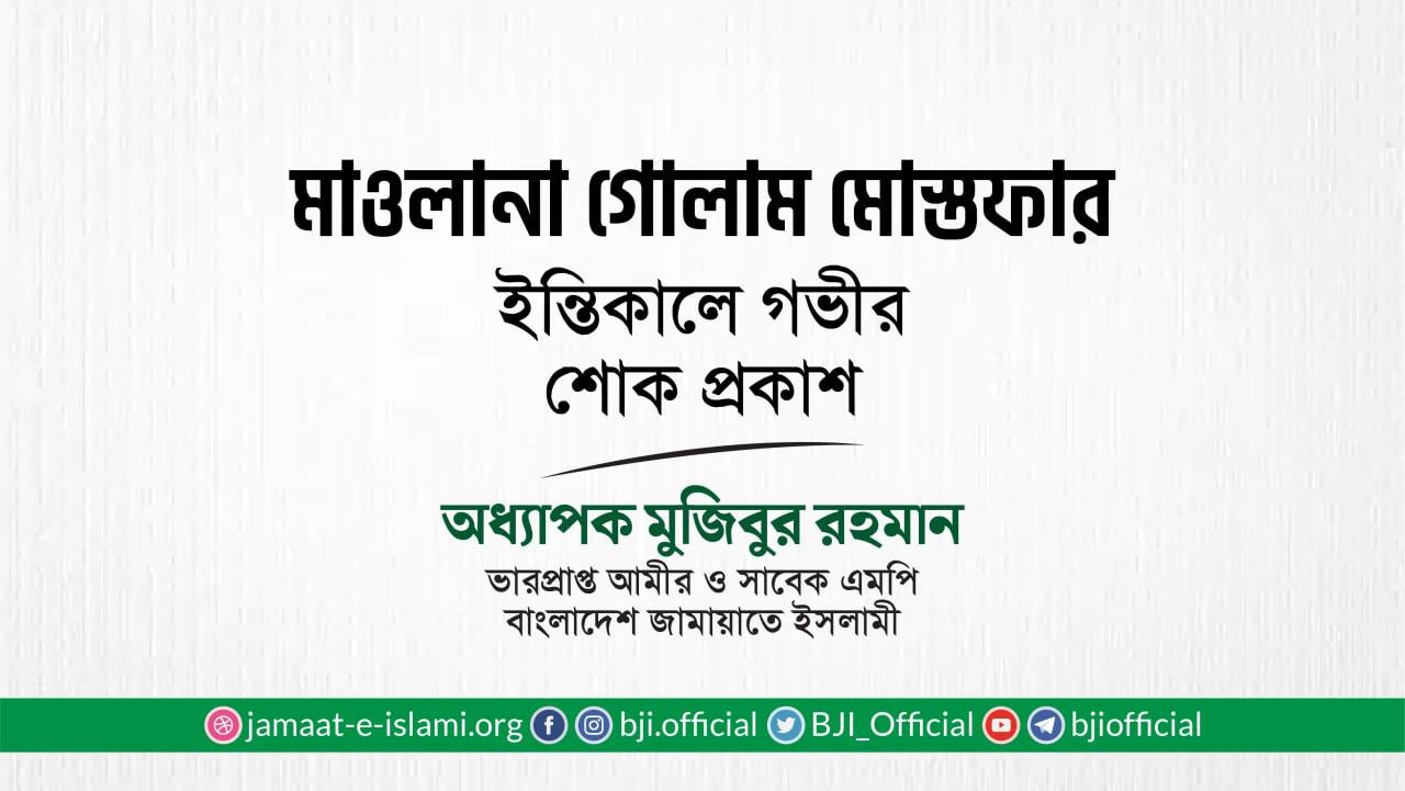 মাওলানা গোলাম মোস্তফার ইন্তিকালে গভীর শোক প্রকাশ