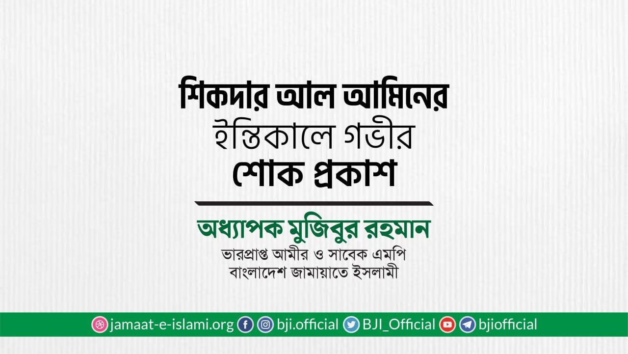 জনাব শিকদার আল আমিনের ইন্তিকালে গভীর শোক প্রকাশ