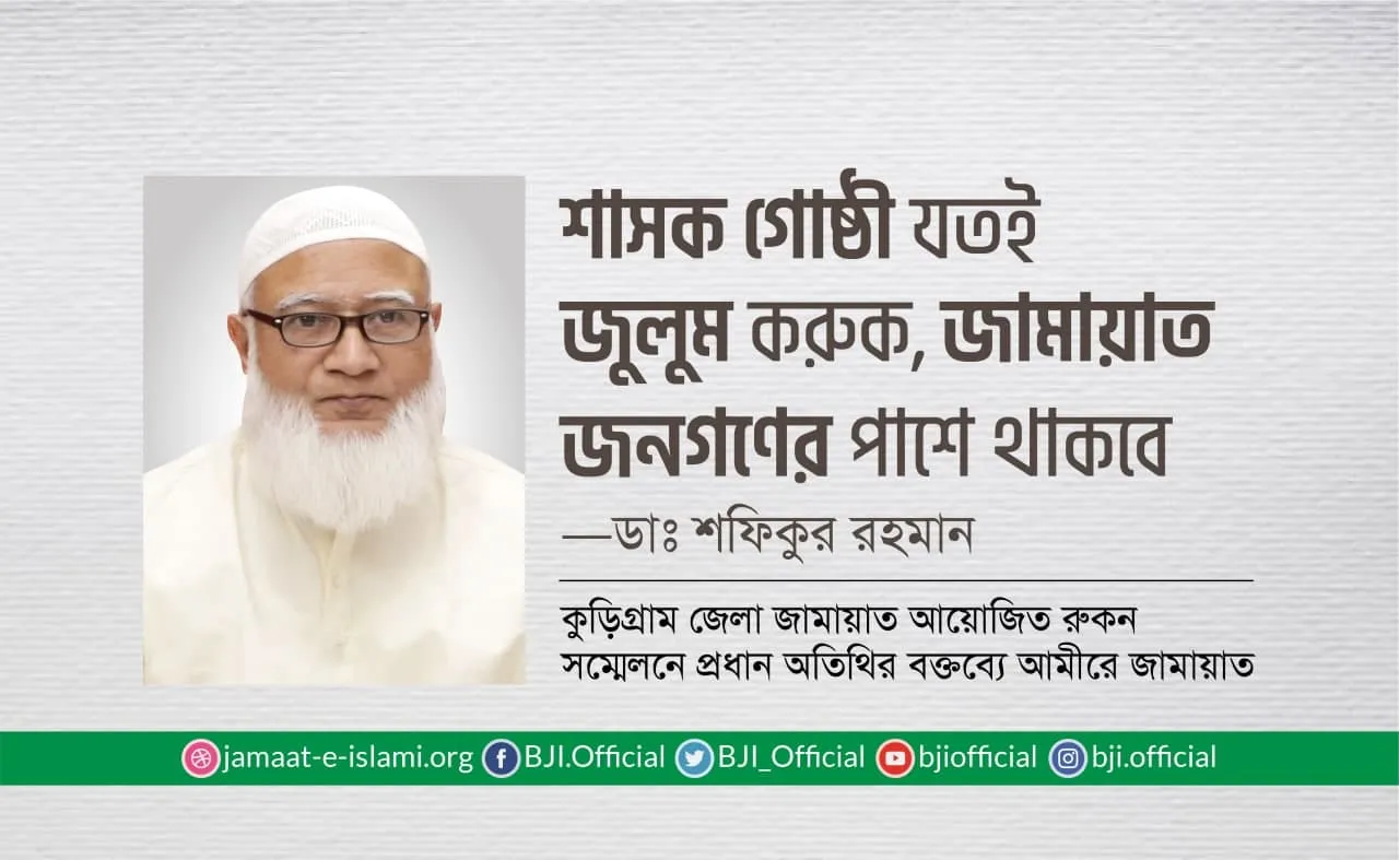 শাসক গোষ্ঠী যতই জুলুম করুক, জামায়াত জনগণের পাশে থাকবে