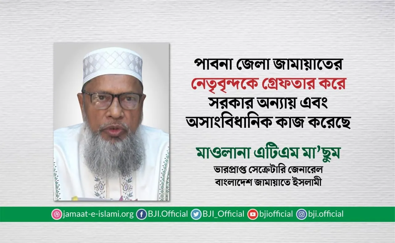 পাবনা জেলা জামায়াতের নেতৃবৃন্দকে গ্রেফতার করে সরকার অন্যায় এবং অসাংবিধানিক কাজ করেছে